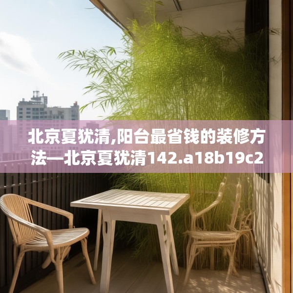 北京夏犹清,阳台最省钱的装修方法—北京夏犹清142.a18b19c22fgy.29dewqe