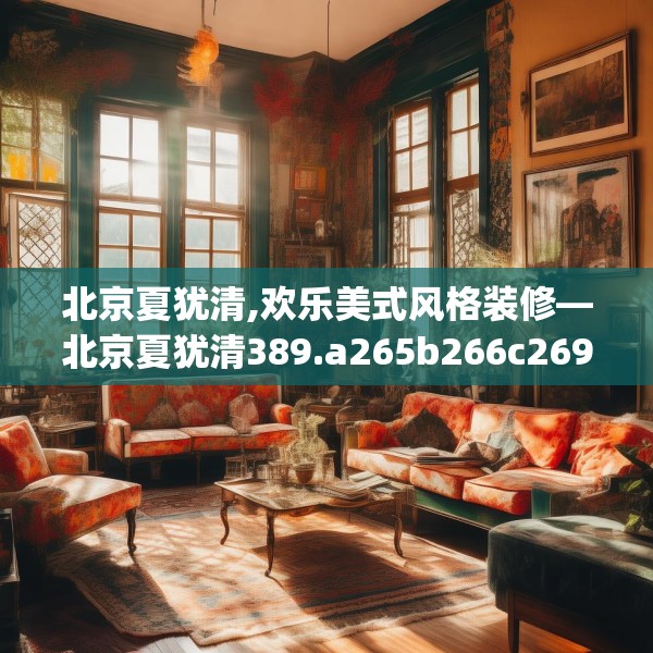 北京夏犹清,欢乐美式风格装修—北京夏犹清389.a265b266c269fgy.276cvcx
