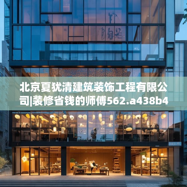 北京夏犹清建筑装饰工程有限公司|装修省钱的师傅562.a438b439c442fgy.449htyj