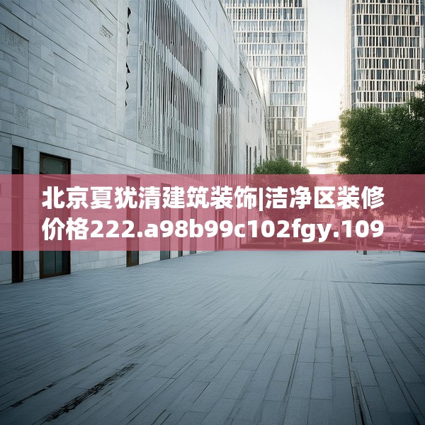北京夏犹清建筑装饰|洁净区装修价格222.a98b99c102fgy.109dsfds