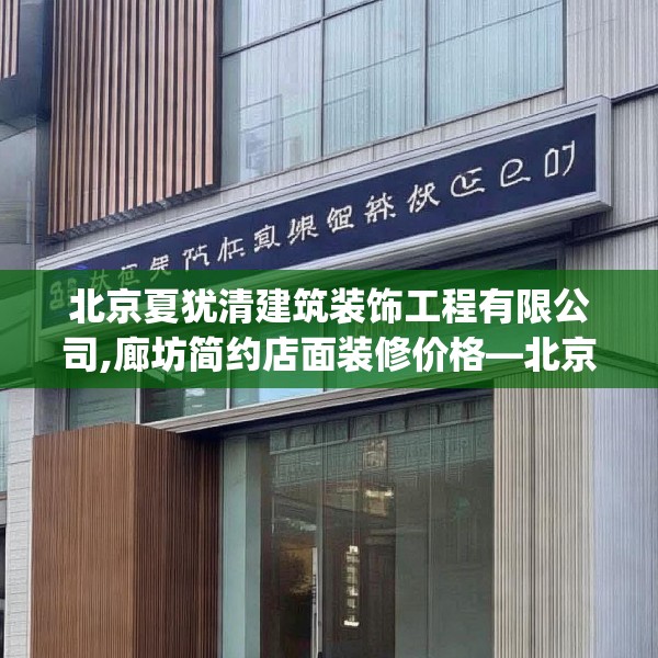 北京夏犹清建筑装饰工程有限公司,廊坊简约店面装修价格—北京夏犹清建筑装饰工程有限公司352.a228b229c232fgy.239sdA