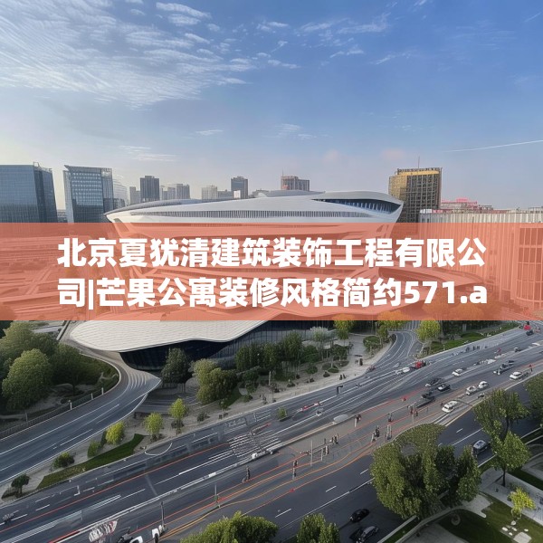 北京夏犹清建筑装饰工程有限公司|芒果公寓装修风格简约571.a447b448c451fgy.458poiy