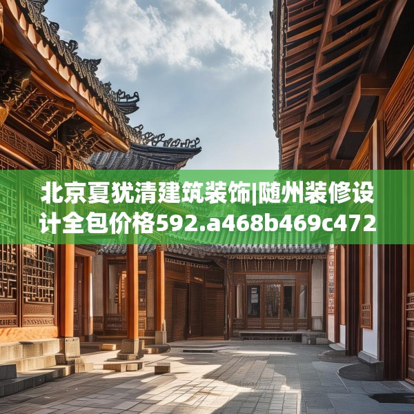 北京夏犹清建筑装饰|随州装修设计全包价格592.a468b469c472fgy.479dewqe