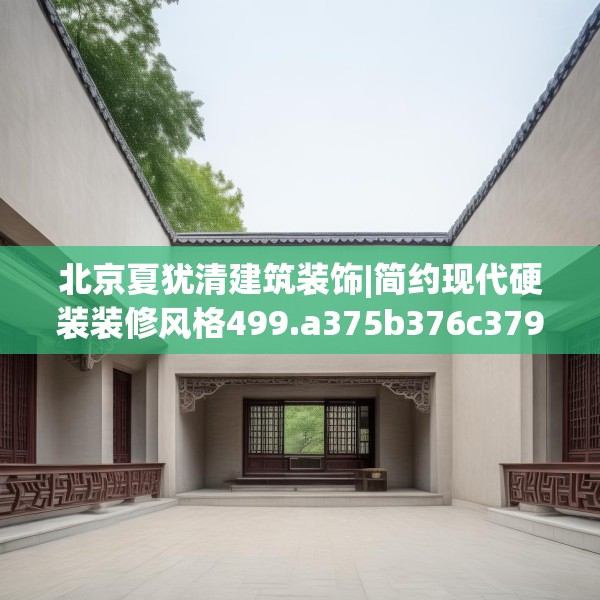 北京夏犹清建筑装饰|简约现代硬装装修风格499.a375b376c379fgy.386poiy