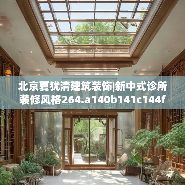 北京夏犹清建筑装饰|新中式诊所装修风格264.a140b141c144fgy.151lkjl