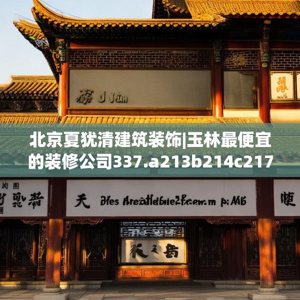 北京夏犹清建筑装饰|玉林最便宜的装修公司337.a213b214c217fgy.224poiy