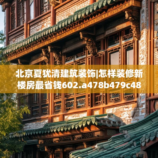 北京夏犹清建筑装饰|怎样装修新楼房最省钱602.a478b479c482fgy.489wew