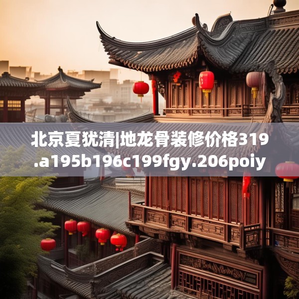 北京夏犹清|地龙骨装修价格319.a195b196c199fgy.206poiy
