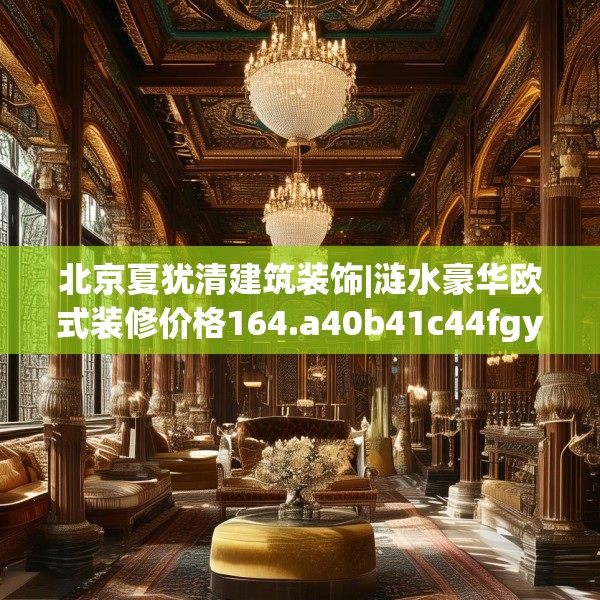 北京夏犹清建筑装饰|涟水豪华欧式装修价格164.a40b41c44fgy.5176682