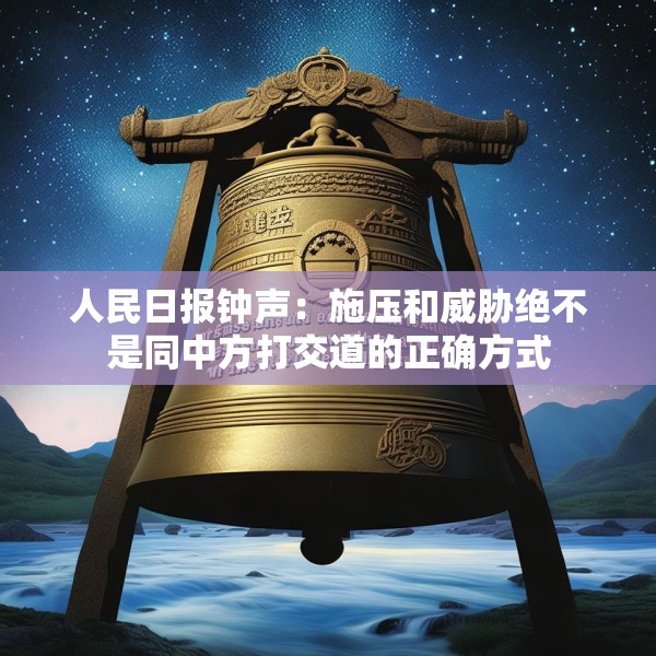 人民日报钟声：施压和威胁绝不是同中方打交道的正确方式