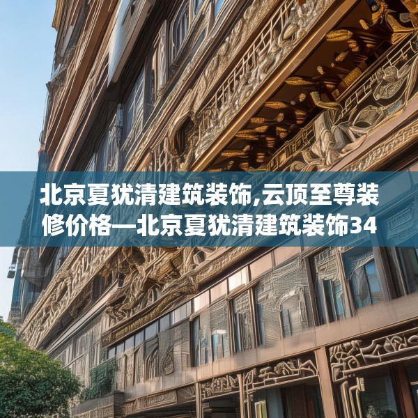 北京夏犹清建筑装饰,云顶至尊装修价格—北京夏犹清建筑装饰343.a219b220c223fgy.230jhhj