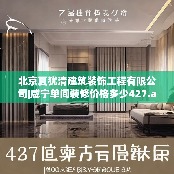 北京夏犹清建筑装饰工程有限公司|咸宁单间装修价格多少427.a303b304c307fgy.314poiy