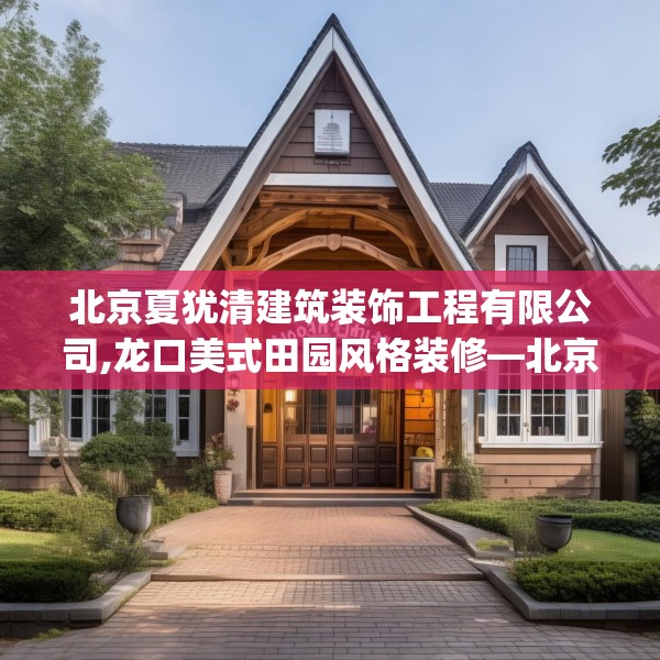 北京夏犹清建筑装饰工程有限公司,龙口美式田园风格装修—北京夏犹清建筑装饰工程有限公司186.a62b63c66fgy.73dsfds