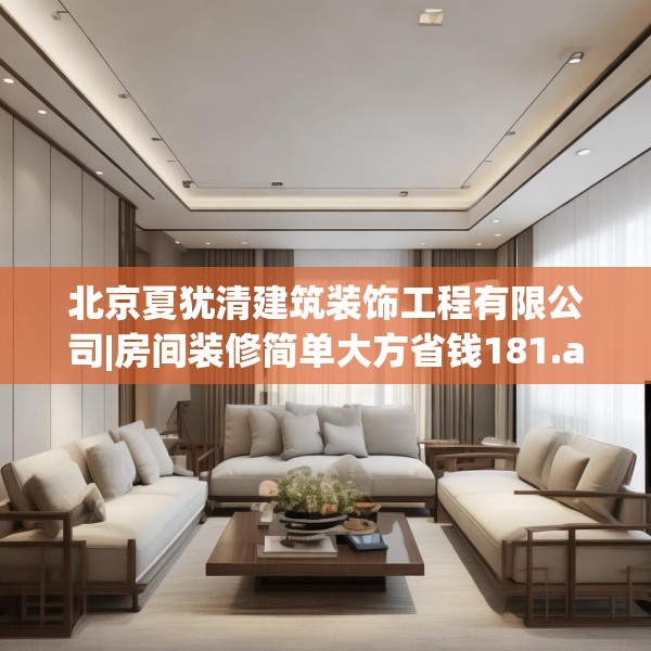 北京夏犹清建筑装饰工程有限公司|房间装修简单大方省钱181.a57b58c61fgy.68jhhj