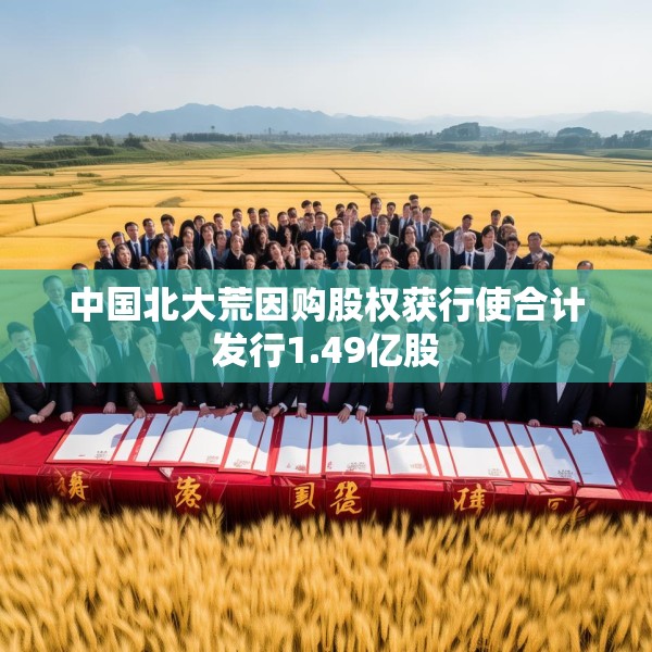 中国北大荒因购股权获行使合计发行1.49亿股