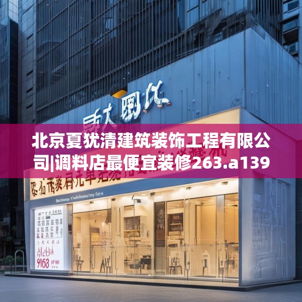 北京夏犹清建筑装饰工程有限公司|调料店最便宜装修263.a139b140c143fgy.150cvcx