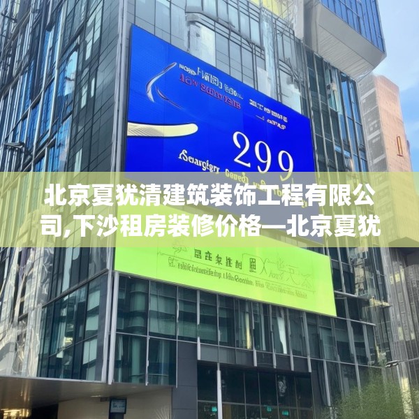 北京夏犹清建筑装饰工程有限公司,下沙租房装修价格—北京夏犹清建筑装饰工程有限公司299.a175b176c179fgy.186cvcx