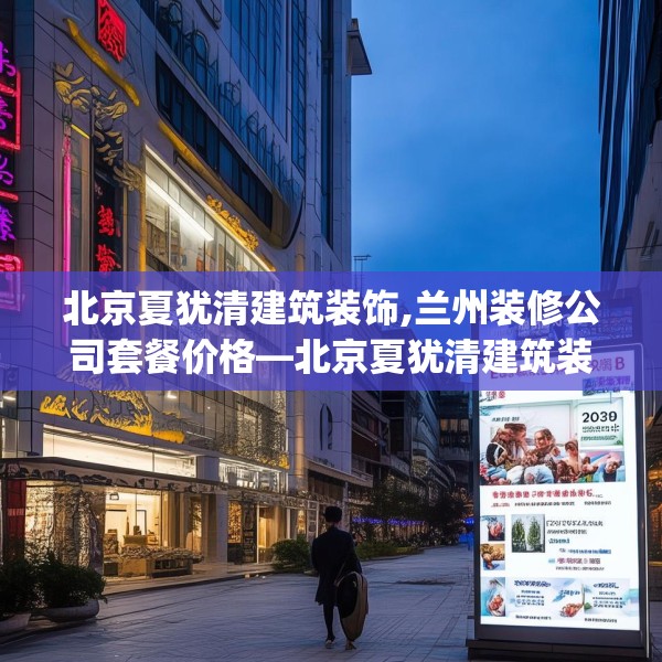 北京夏犹清建筑装饰,兰州装修公司套餐价格—北京夏犹清建筑装饰203.a79b80c83fgy.90fds