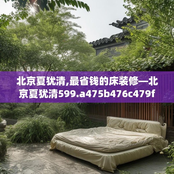 北京夏犹清,最省钱的床装修—北京夏犹清599.a475b476c479fgy.486fds