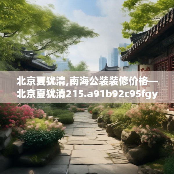北京夏犹清,南海公装装修价格—北京夏犹清215.a91b92c95fgy.102bnbn
