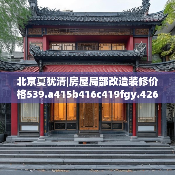 北京夏犹清|房屋局部改造装修价格539.a415b416c419fgy.426bnbn