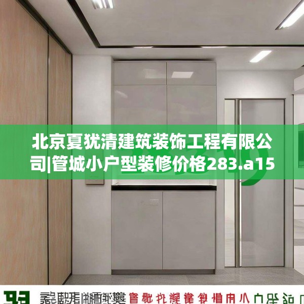 北京夏犹清建筑装饰工程有限公司|管城小户型装修价格283.a159b160c163fgy.170poiy