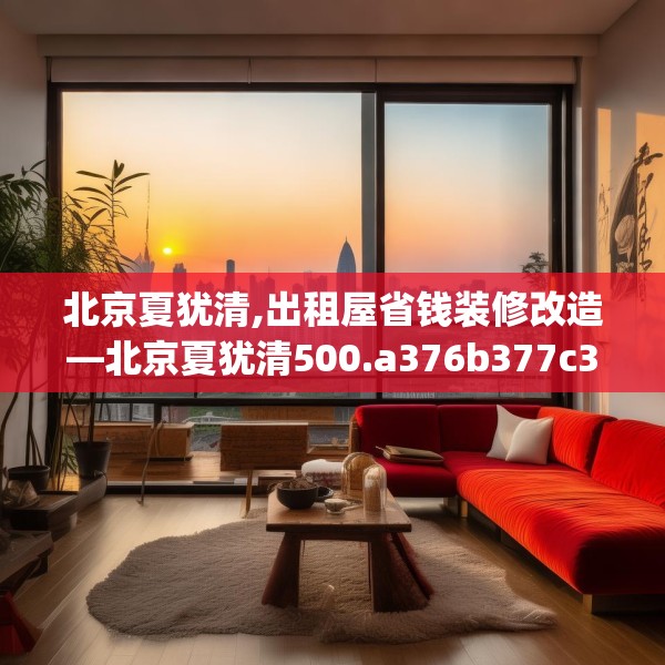 北京夏犹清,出租屋省钱装修改造—北京夏犹清500.a376b377c380fgy.387xczxv