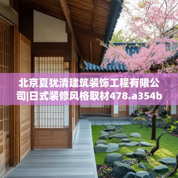 北京夏犹清建筑装饰工程有限公司|日式装修风格取材478.a354b355c358fgy.365sdA