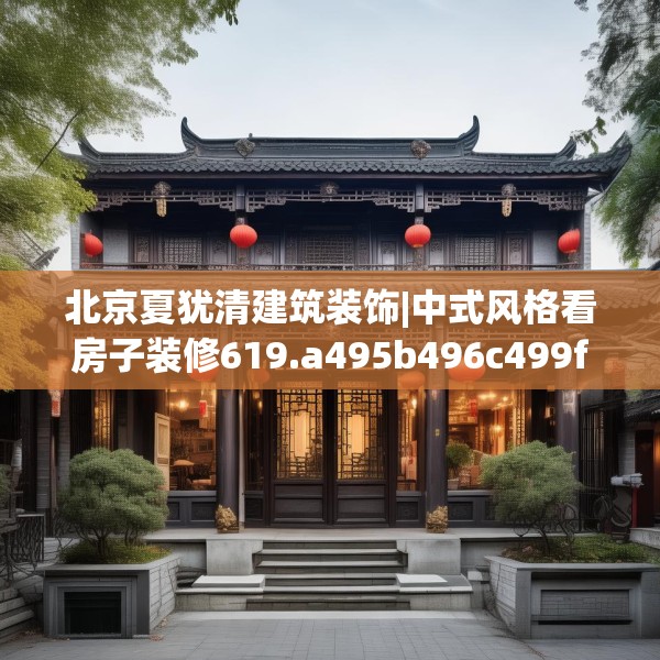 北京夏犹清建筑装饰|中式风格看房子装修619.a495b496c499fgy.506fdsfds