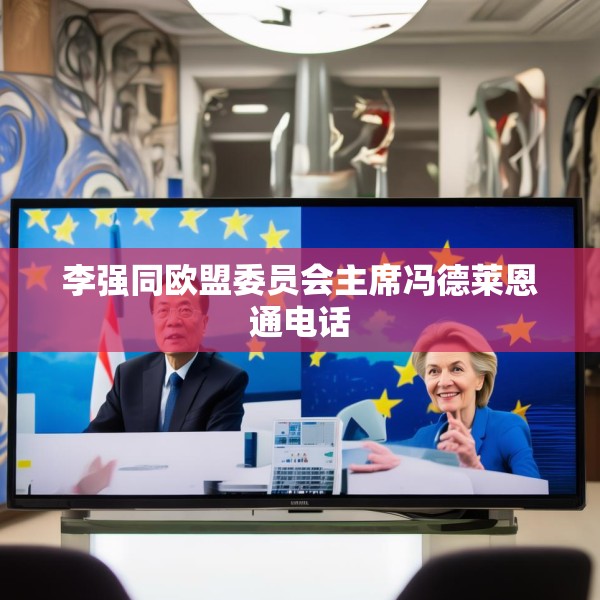 李强同欧盟委员会主席冯德莱恩通电话