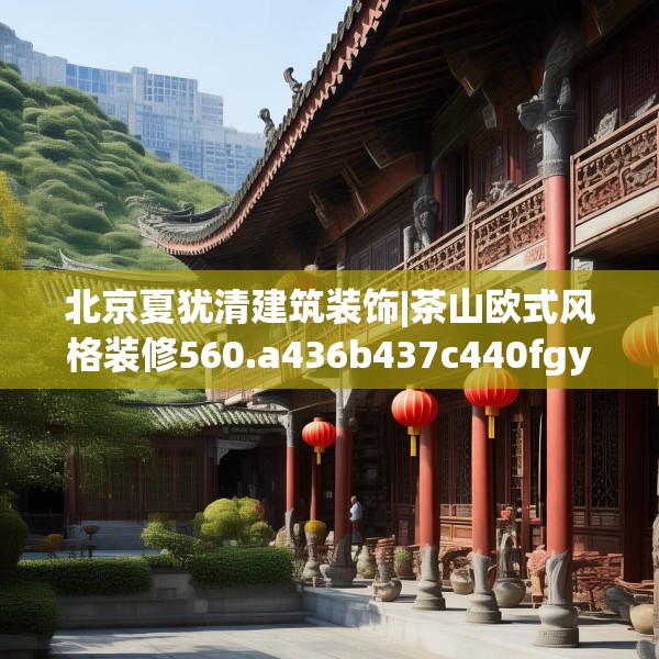 北京夏犹清建筑装饰|茶山欧式风格装修560.a436b437c440fgy.44776660