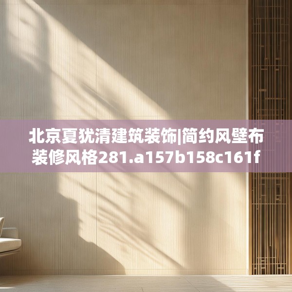 北京夏犹清建筑装饰|简约风壁布装修风格281.a157b158c161fgy.168cvcx