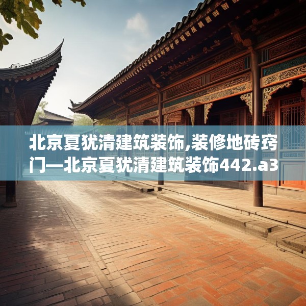 北京夏犹清建筑装饰,装修地砖窍门—北京夏犹清建筑装饰442.a318b319c322fgy.329sdA