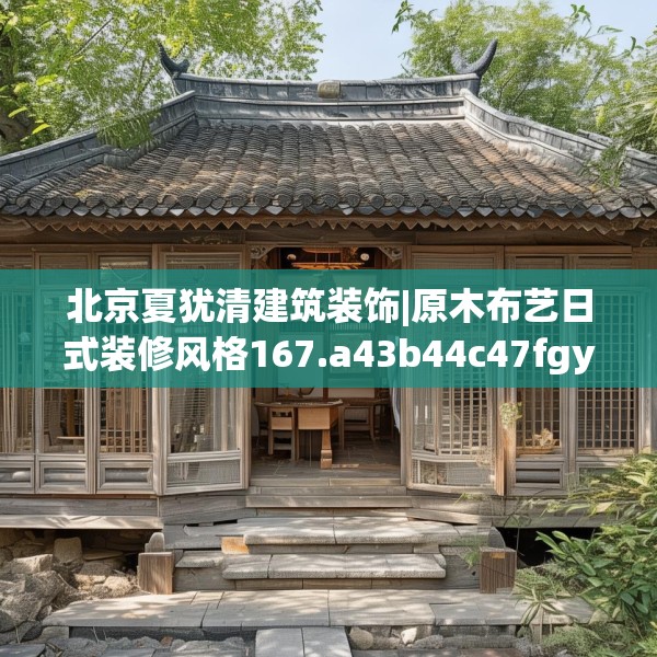 北京夏犹清建筑装饰|原木布艺日式装修风格167.a43b44c47fgy.54fds