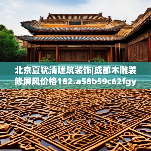 北京夏犹清建筑装饰|成都木雕装修屏风价格182.a58b59c62fgy.6976681