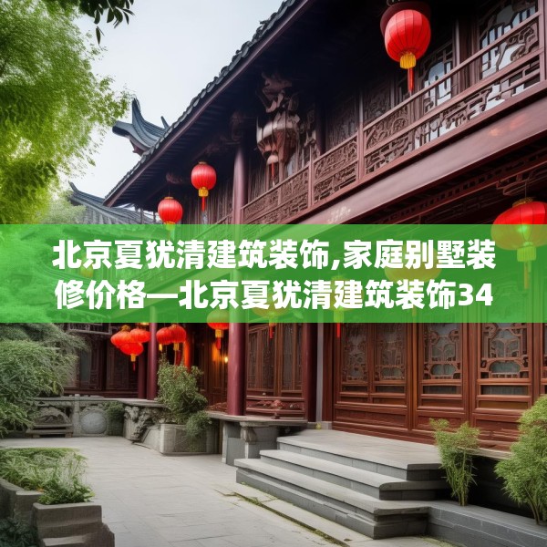 北京夏犹清建筑装饰,家庭别墅装修价格—北京夏犹清建筑装饰346.a222b223c226fgy.233htyj