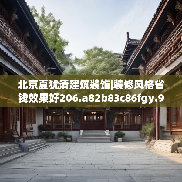 北京夏犹清建筑装饰|装修风格省钱效果好206.a82b83c86fgy.93wew