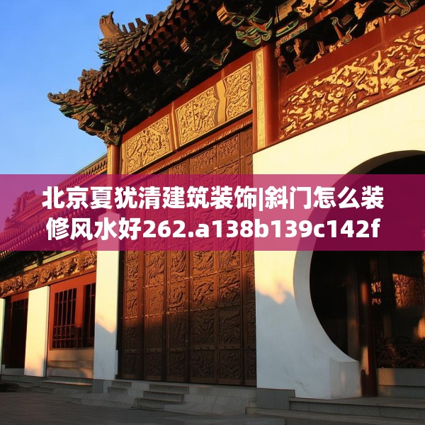 北京夏犹清建筑装饰|斜门怎么装修风水好262.a138b139c142fgy.149sdA