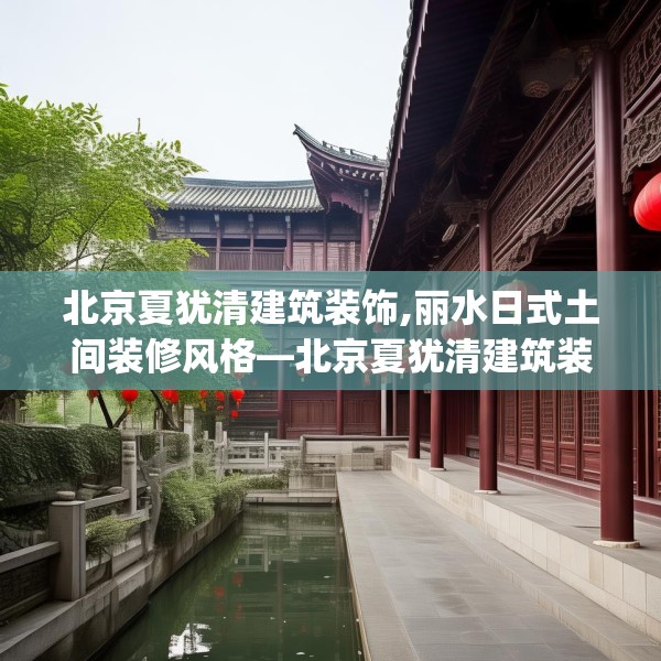 北京夏犹清建筑装饰,丽水日式土间装修风格—北京夏犹清建筑装饰299.a175b176c179fgy.186cvcx