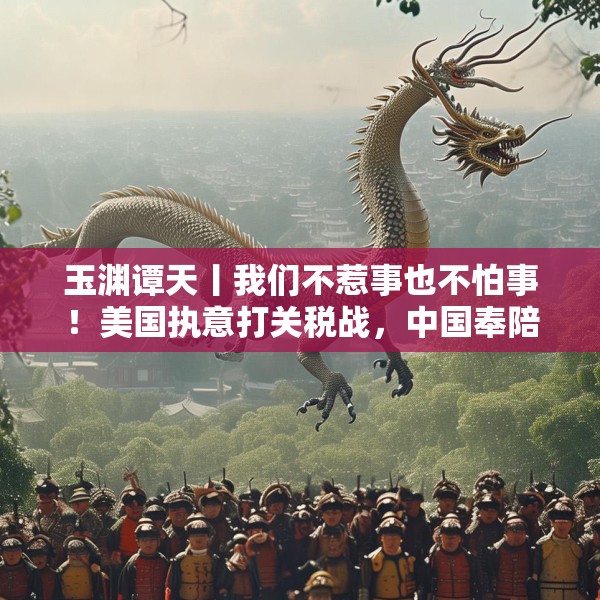 玉渊谭天丨我们不惹事也不怕事！美国执意打关税战，中国奉陪到底