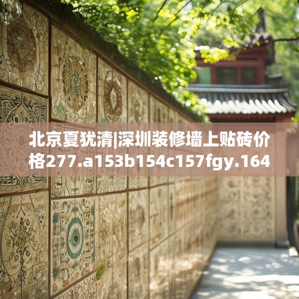 北京夏犹清|深圳装修墙上贴砖价格277.a153b154c157fgy.164fdsfds