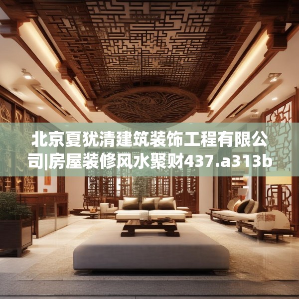 北京夏犹清建筑装饰工程有限公司|房屋装修风水聚财437.a313b314c317fgy.324fds