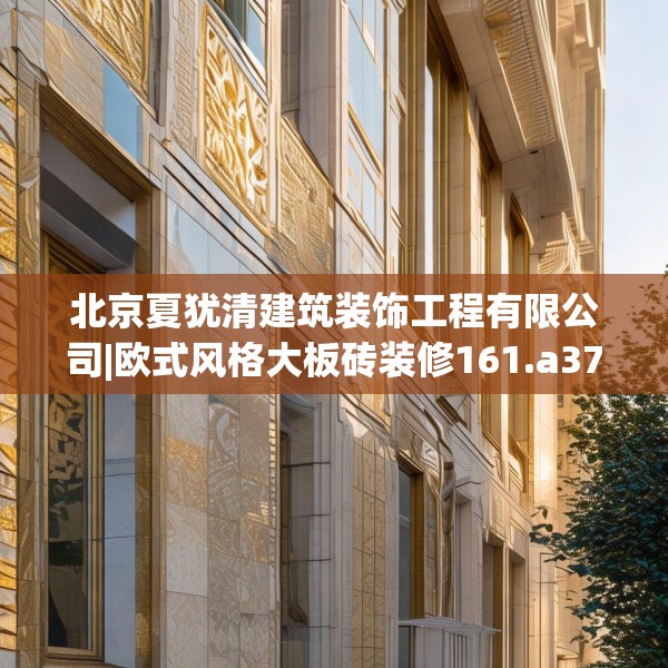北京夏犹清建筑装饰工程有限公司|欧式风格大板砖装修161.a37b38c41fgy.48bnbn