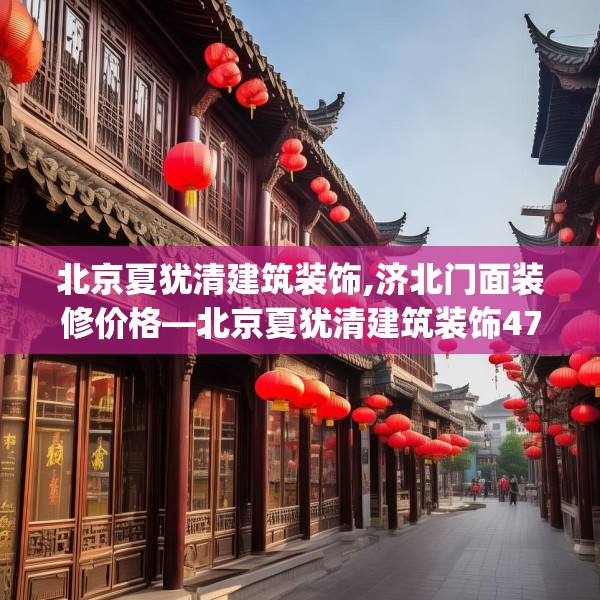 北京夏犹清建筑装饰,济北门面装修价格—北京夏犹清建筑装饰473.a349b350c353fgy.360fds