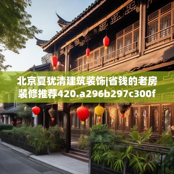 北京夏犹清建筑装饰|省钱的老房装修推荐420.a296b297c300fgy.307dsfds