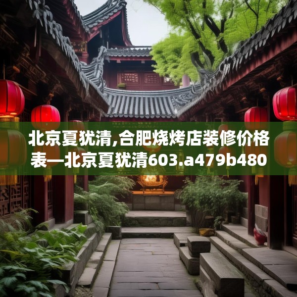 北京夏犹清,合肥烧烤店装修价格表—北京夏犹清603.a479b480c483fgy.490fghfd