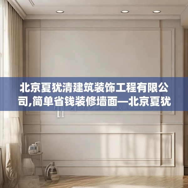 北京夏犹清建筑装饰工程有限公司,简单省钱装修墙面—北京夏犹清建筑装饰工程有限公司162.a38b39c42fgy.49nbn