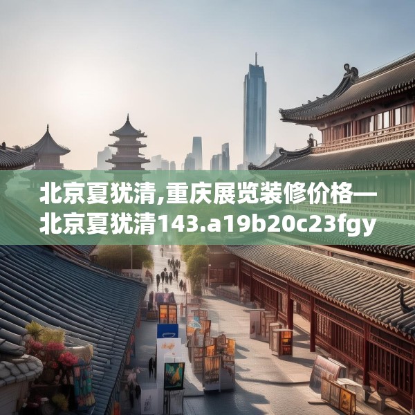 北京夏犹清,重庆展览装修价格—北京夏犹清143.a19b20c23fgy.30bnbn