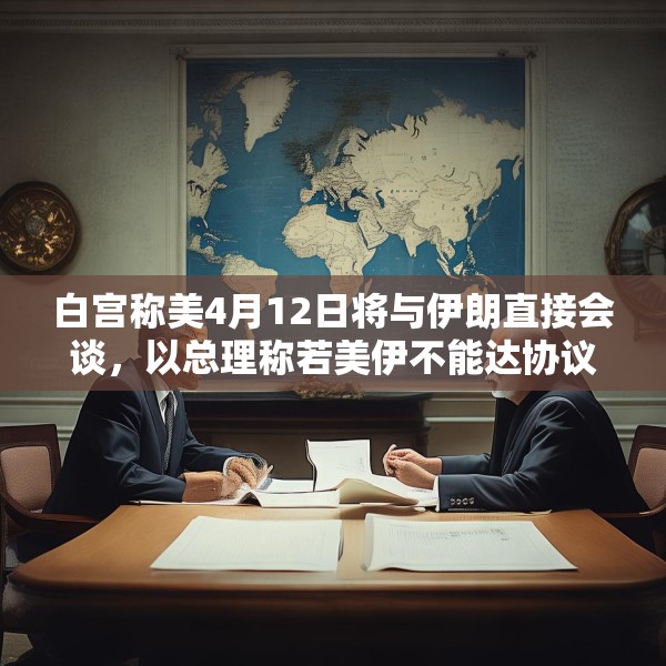 白宫称美4月12日将与伊朗直接会谈，以总理称若美伊不能达协议，将考虑军事手段