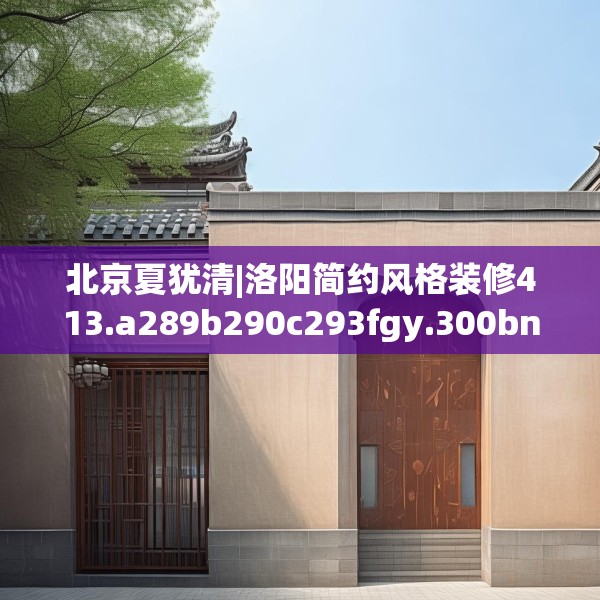 北京夏犹清|洛阳简约风格装修413.a289b290c293fgy.300bnbn